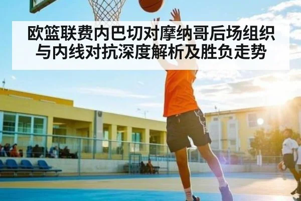 欧篮联费内巴切对摩纳哥后场组织与内线对抗深度解析及胜负走势