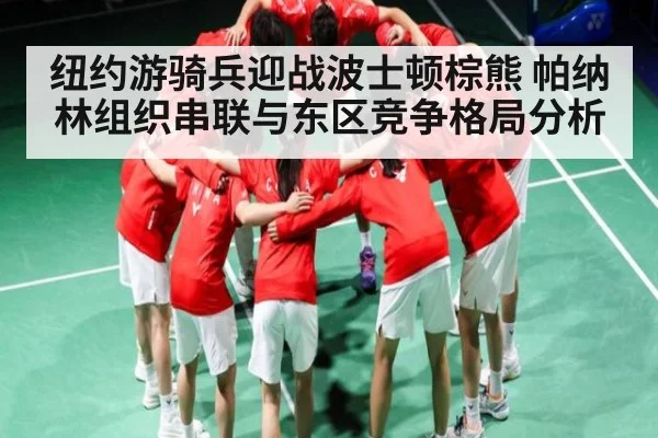 纽约游骑兵迎战波士顿棕熊 帕纳林组织串联与东区竞争格局分析