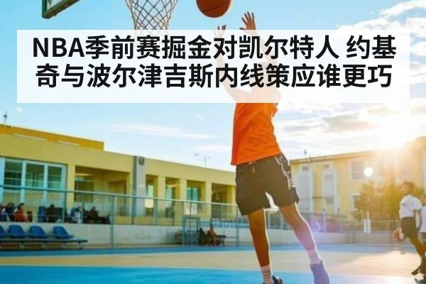 NBA季前赛掘金对凯尔特人 约基奇与波尔津吉斯内线策应谁更巧